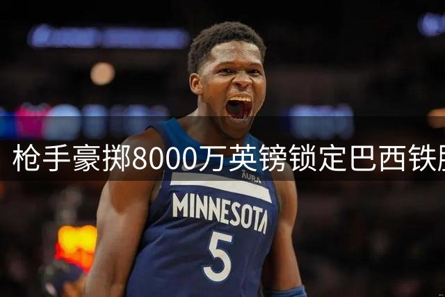 枪手豪掷8000万英镑锁定巴西铁腰 吉马良斯即将完成体检